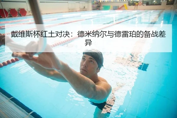 戴维斯杯红土对决：德米纳尔与德雷珀的备战差异
